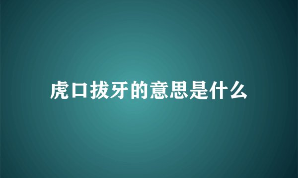 虎口拔牙的意思是什么