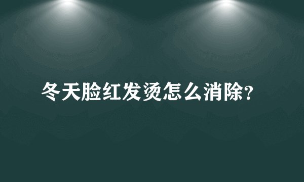 冬天脸红发烫怎么消除？