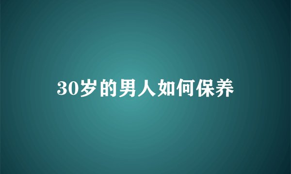 30岁的男人如何保养