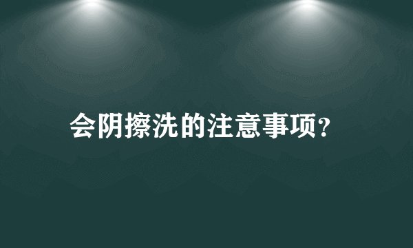 会阴擦洗的注意事项？