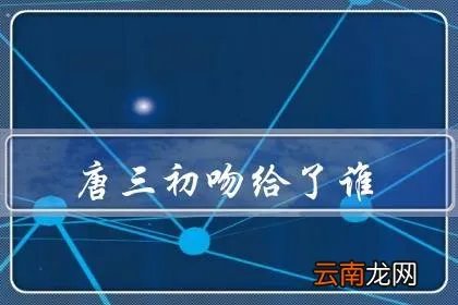 唐三初吻给了谁，竟不是小舞而是孟依然