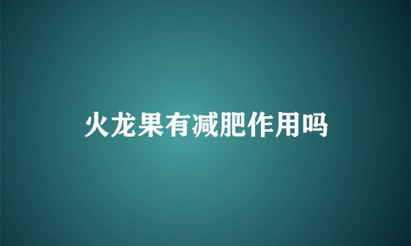 火龙果有减肥作用吗