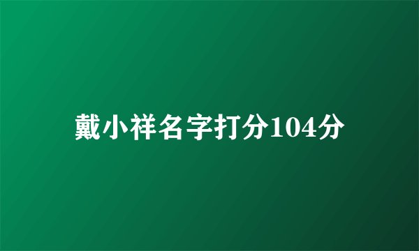 戴小祥名字打分104分