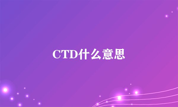 CTD什么意思