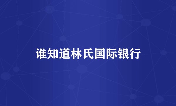 谁知道林氏国际银行