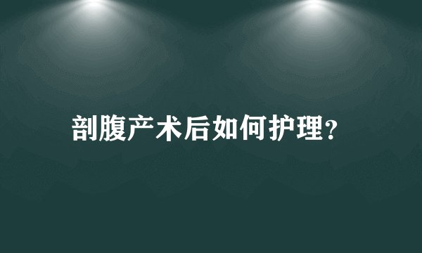 剖腹产术后如何护理?