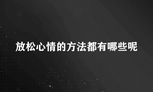 放松心情的方法都有哪些呢