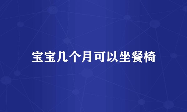 宝宝几个月可以坐餐椅