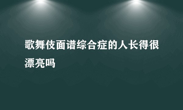 歌舞伎面谱综合症的人长得很漂亮吗