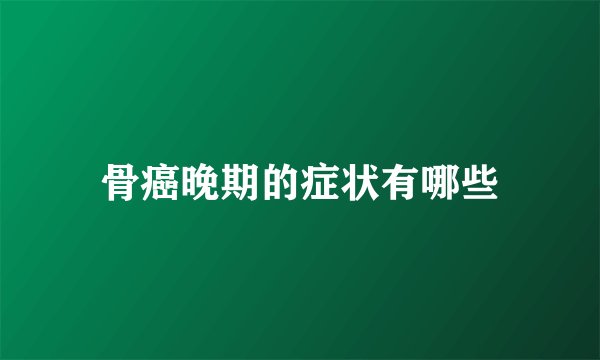 骨癌晚期的症状有哪些