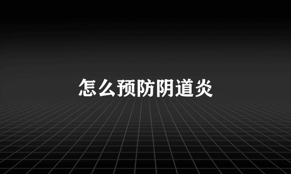 怎么预防阴道炎