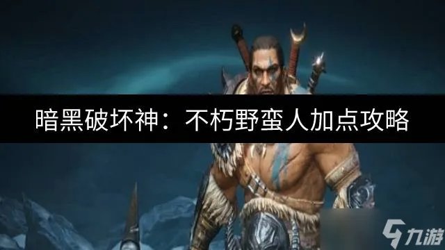 暗黑破坏神不朽野蛮人怎么加点 野蛮人加点攻略