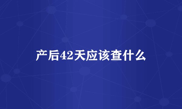 产后42天应该查什么