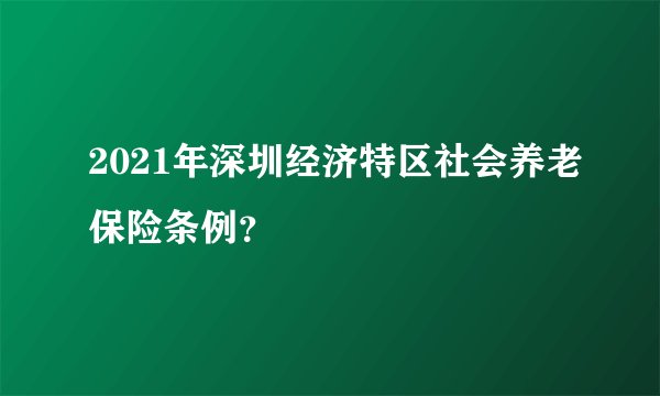 2021年深圳经济特区社会养老保险条例?