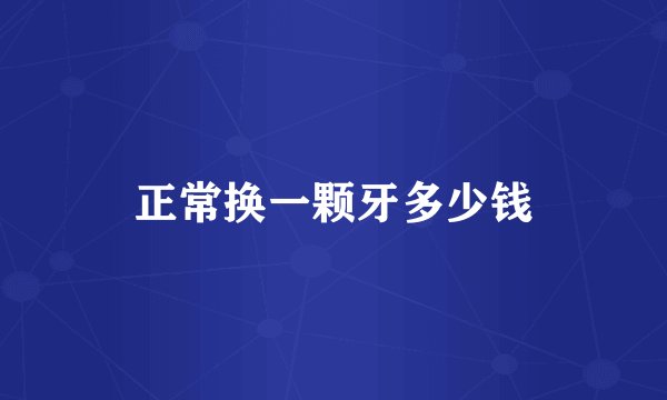 正常换一颗牙多少钱