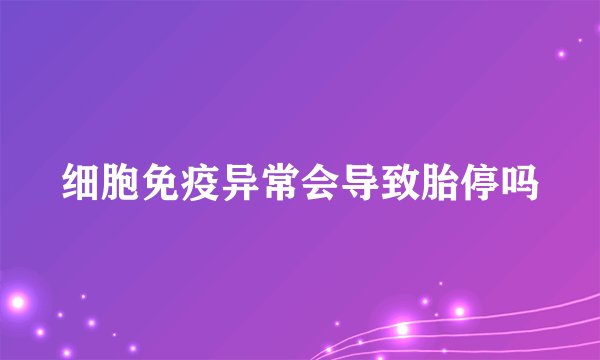 细胞免疫异常会导致胎停吗