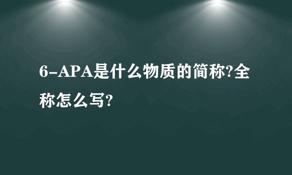 6-APA是什么物质的简称?全称怎么写?