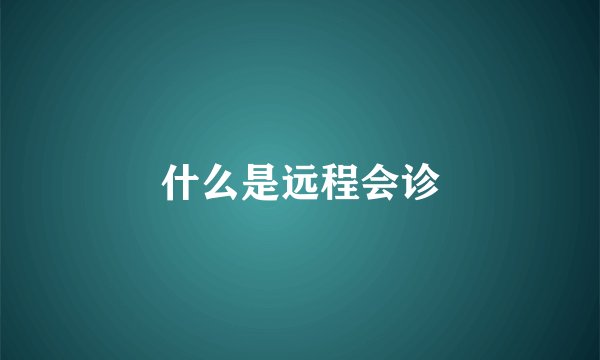 什么是远程会诊