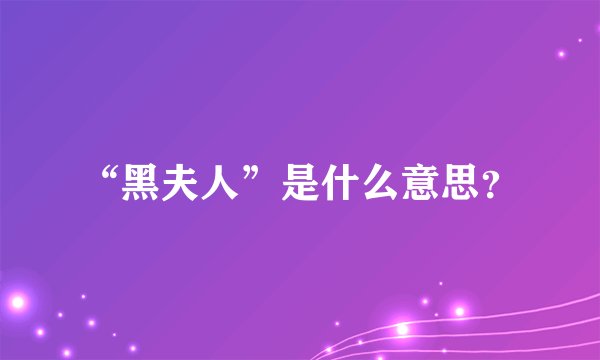 “黑夫人”是什么意思？