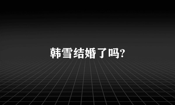 韩雪结婚了吗?