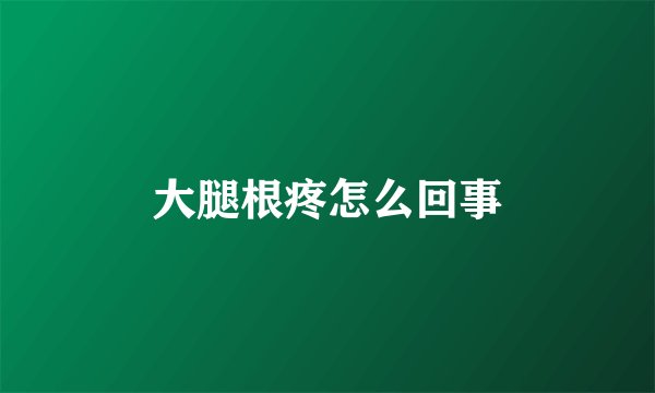 大腿根疼怎么回事