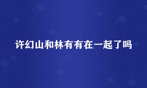 许幻山和林有有在一起了吗