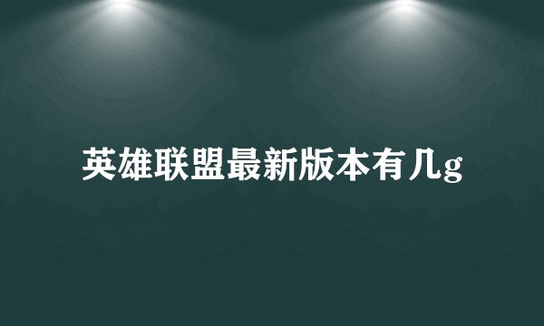 英雄联盟最新版本有几g