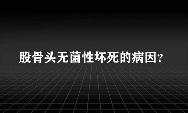 股骨头无菌性坏死的病因?