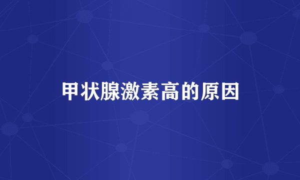 甲状腺激素高的原因