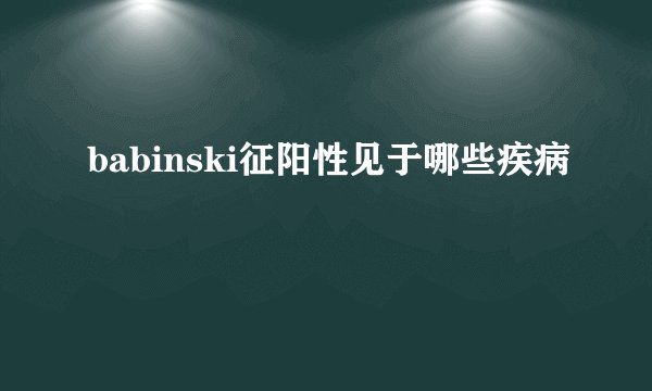 babinski征阳性见于哪些疾病