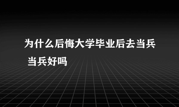 为什么后悔大学毕业后去当兵 当兵好吗