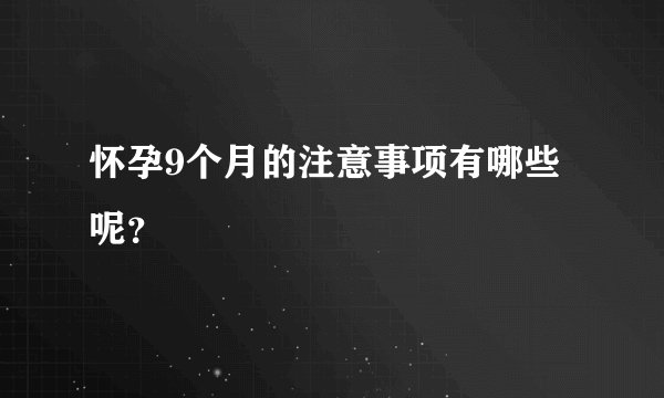 怀孕9个月的注意事项有哪些呢?