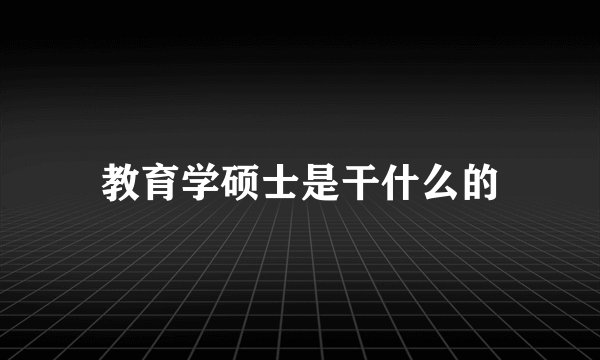 教育学硕士是干什么的