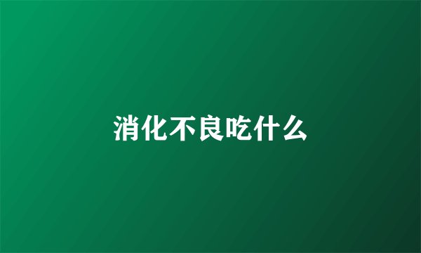 消化不良吃什么
