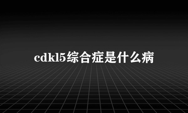 cdkl5综合症是什么病