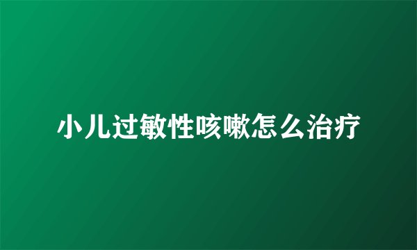 小儿过敏性咳嗽怎么治疗