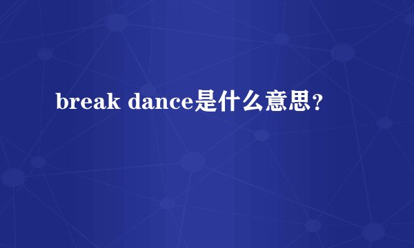 break dance是什么意思?