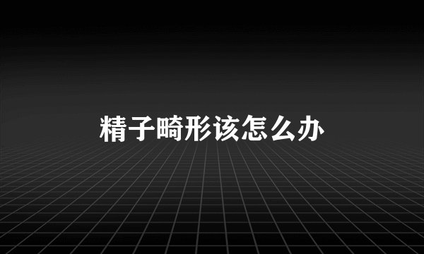 精子畸形该怎么办