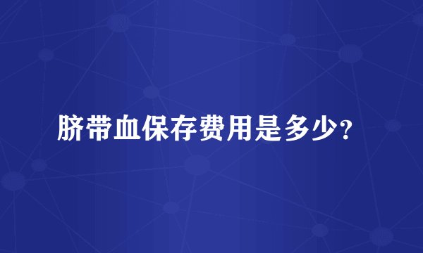 脐带血保存费用是多少？