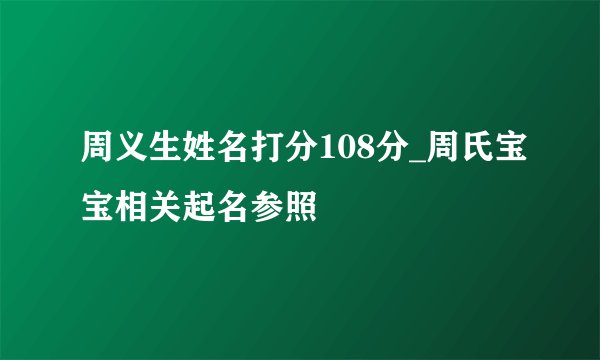 周义生姓名打分108分_周氏宝宝相关起名参照