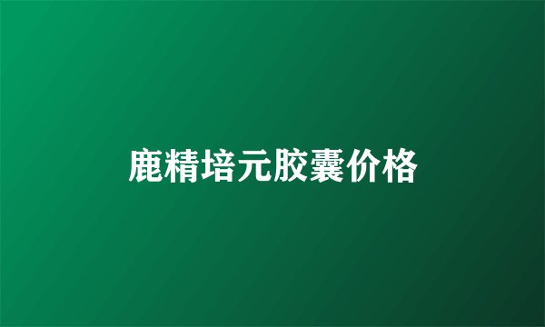 鹿精培元胶囊价格