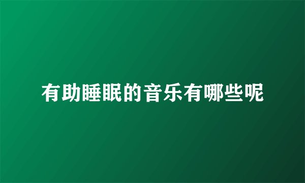 有助睡眠的音乐有哪些呢