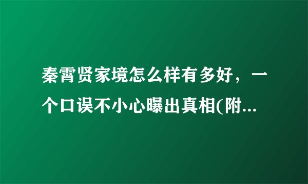 秦霄贤家境怎么样有多好，一个口误不小心曝出真相(附视频)—飞外