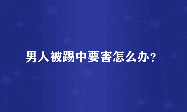 男人被踢中要害怎么办?