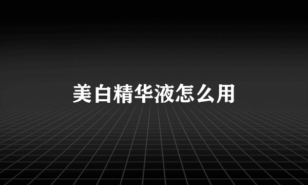 美白精华液怎么用
