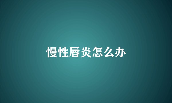 慢性唇炎怎么办
