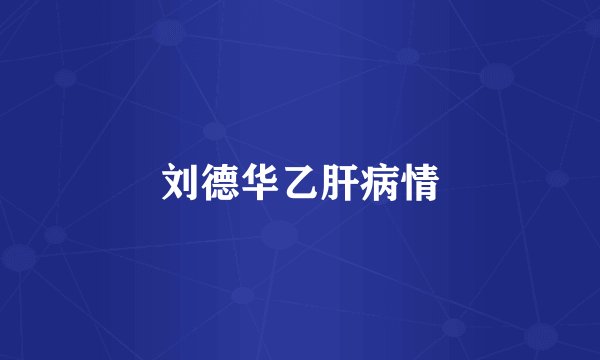 刘德华乙肝病情