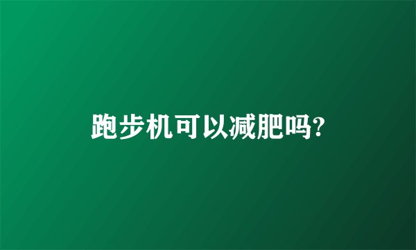 跑步机可以减肥吗?