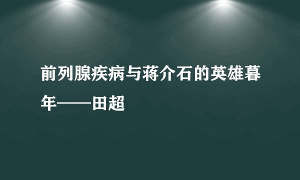 前列腺疾病与蒋介石的英雄暮年——田超