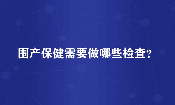 围产保健需要做哪些检查？